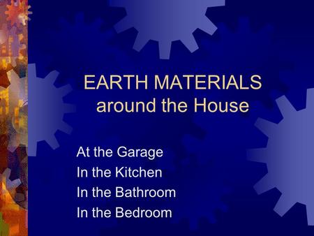 EARTH MATERIALS around the House At the Garage In the Kitchen In the Bathroom In the Bedroom.