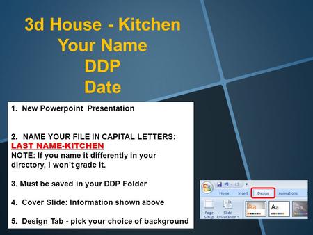 3d House - Kitchen Your Name DDP Date 1. New Powerpoint Presentation 2.NAME YOUR FILE IN CAPITAL LETTERS: LAST NAME-KITCHEN NOTE: If you name it differently.