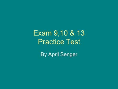 Exam 9,10 & 13 Practice Test By April Senger.