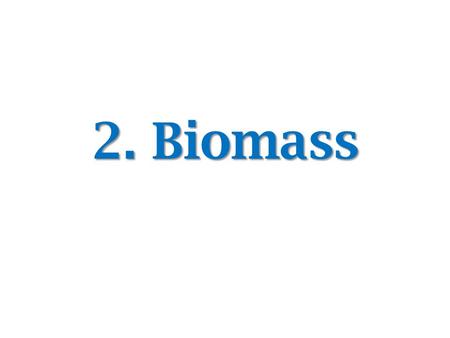2. Biomass. Biomass Biomass can be defined as any material that is derived from the biological processes. – Plants – Trees – Crops – Animal dung,etc Biomass.