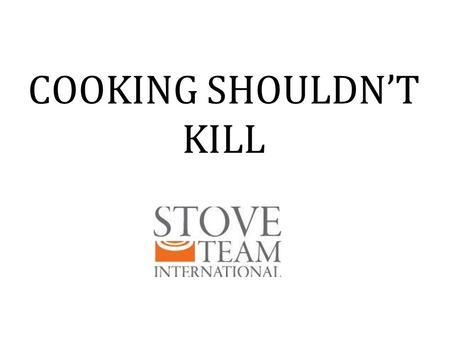 COOKING SHOULDN’T KILL. Smoke from indoor cooking fires is a leading cause of death of children under age five.