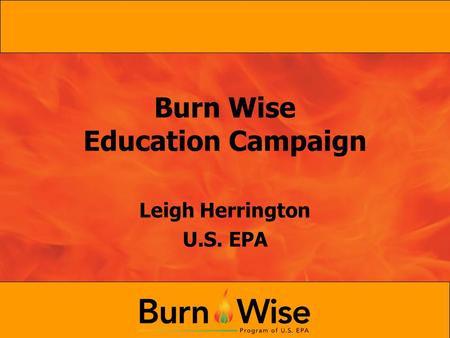 Burn Wise Education Campaign Leigh Herrington U.S. EPA.