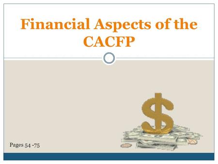 Financial Aspects of the CACFP Pages 54 -75. Nonprofit Food Service All CACFP reimbursement you receive MUST be used in the food service operation. (Federal.