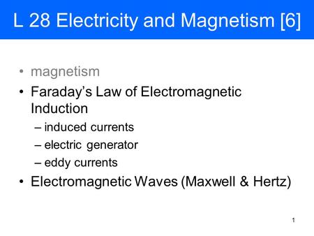 L 28 Electricity and Magnetism [6] magnetism Faraday’s Law of Electromagnetic Induction –induced currents –electric generator –eddy currents Electromagnetic.