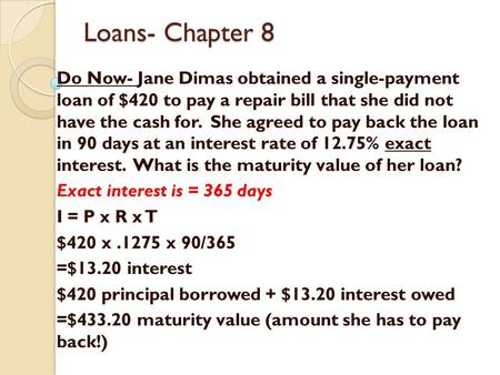Loans- Chapter 8 Do Now- Jane Dimas obtained a single-payment loan of $420 to pay a repair bill that she did not have the cash for. She agreed to pay.