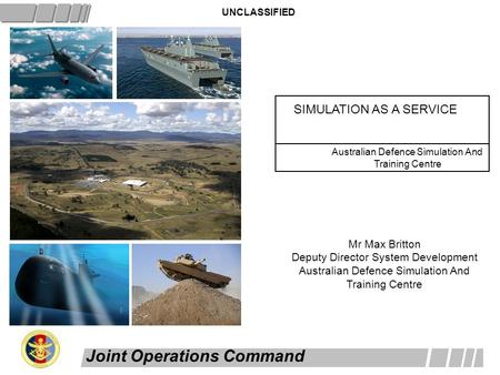 Joint Operations Command SIMULATION AS A SERVICE UNCLASSIFIED Australian Defence Simulation And Training Centre TITLE SLIDE DATE AUTOMATICALLY UPDATES.
