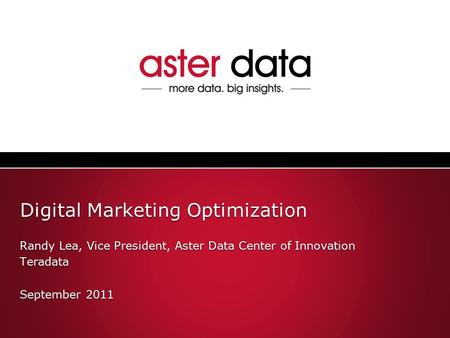 Digital Marketing Optimization Randy Lea, Vice President, Aster Data Center of Innovation Teradata September 2011 Randy Lea, Vice President, Aster Data.