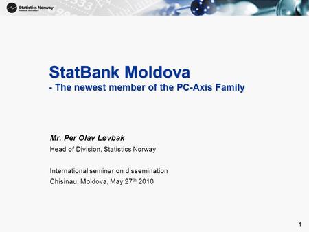 1 1 StatBank Moldova - The newest member of the PC-Axis Family Mr. Per Olav Løvbak Head of Division, Statistics Norway International seminar on dissemination.