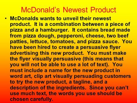 McDonald’s Newest Product McDonalds wants to unveil their newest product. It is a combination between a piece of pizza and a hamburger. It contains bread.