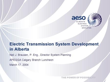 THE POWER OF POSSIBILITY Electric Transmission System Development in Alberta Neil J. Brausen, P. Eng., Director System Planning APEGGA Calgary Branch Luncheon.
