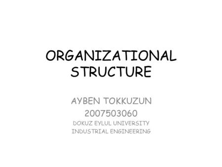 ORGANIZATIONAL STRUCTURE AYBEN TOKKUZUN 2007503060 DOKUZ EYLUL UNIVERSITY INDUSTRIAL ENGINEERING.