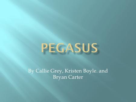 By Callie Grey, Kristen Boyle. and Bryan Carter. Another spelling of Pegasus is Pegasos. Strength – can fly Weakness – can be captured and ridden.