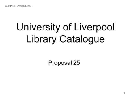 1 University of Liverpool Library Catalogue Proposal 25 COMP106 – Assignment 2.