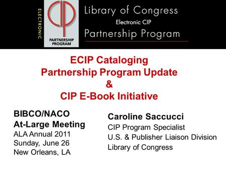 Caroline Saccucci CIP Program Specialist U.S. & Publisher Liaison Division Library of Congress BIBCO/NACO At-Large Meeting ALA Annual 2011 Sunday, June.
