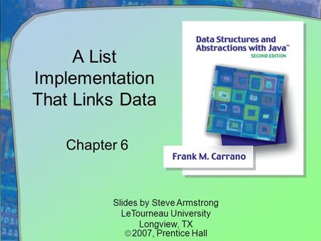 A List Implementation That Links Data Chapter 6 Slides by Steve Armstrong LeTourneau University Longview, TX  2007,  Prentice Hall.
