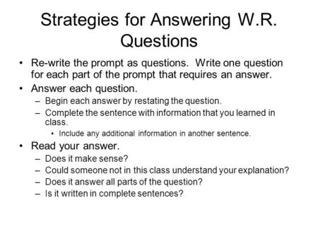 Strategies for Answering W.R. Questions Re-write the prompt as questions. Write one question for each part of the prompt that requires an answer. Answer.