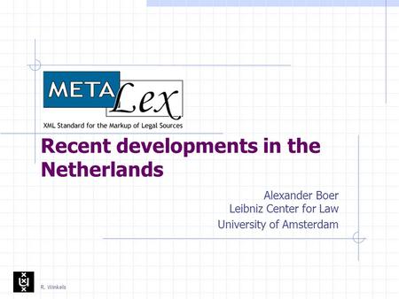 R. Winkels Recent developments in the Netherlands Alexander Boer Leibniz Center for Law University of Amsterdam.