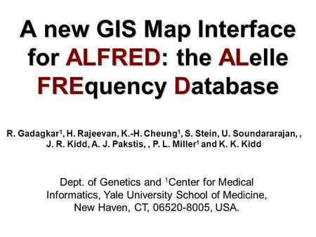 A new GIS Map Interface for ALFRED: the ALelle FREquency Database R. Gadagkar 1, H. Rajeevan, K.-H. Cheung 1, S. Stein, U. Soundararajan,, J. R. Kidd,