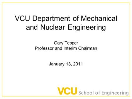 VCU Department of Mechanical and Nuclear Engineering Gary Tepper Professor and Interim Chairman January 13, 2011.