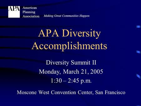 Diversity Summit II Monday, March 21, 2005 1:30 – 2:45 p.m. Moscone West Convention Center, San Francisco Making Great Communities Happen American Planning.