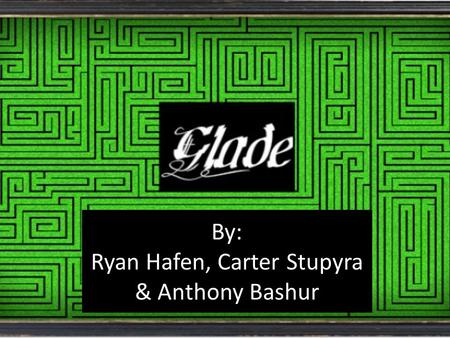 The Glade By: Ryan Hafen, Carter Stupyra & Anthony Bashur.