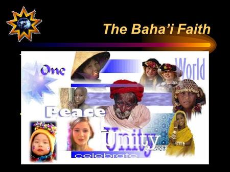 The Baha’i Faith This youngest of the world’s major religions teaches unity… –of God –of humanity –of all religions A “universal” religion of 5 – 6 million.