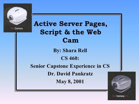 Active Server Pages, Script & the Web Cam By: Shara Rell CS 460: Senior Capstone Experience in CS Dr. David Pankratz May 8, 2001.