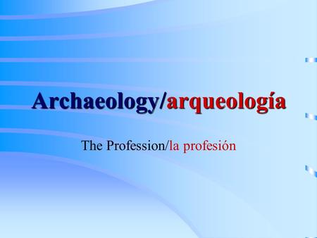 Archaeology/arqueología The Profession/la profesión.