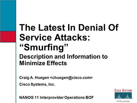 The Latest In Denial Of Service Attacks: “Smurfing” Description and Information to Minimize Effects Craig A. Huegen Cisco Systems, Inc. NANOG 11 Interprovider.