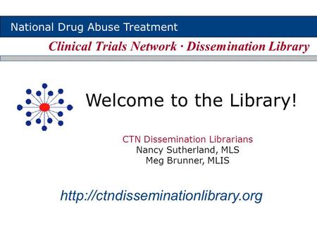 Clinical Trials Network ∙ Dissemination Library National Drug Abuse Treatment Welcome to the Library!  CTN Dissemination.