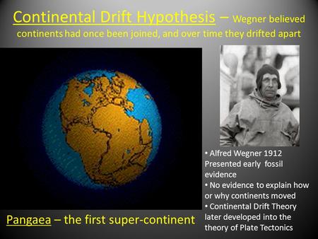Continental Drift Hypothesis – Wegner believed continents had once been joined, and over time they drifted apart Pangaea – the first super-continent Alfred.