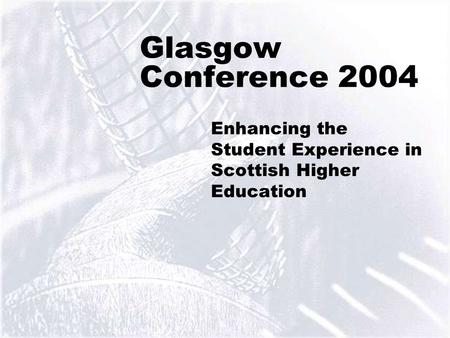 1 Glasgow Conference 2004 Enhancing the Student Experience in Scottish Higher Education.