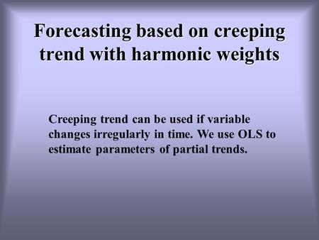 Forecasting based on creeping trend with harmonic weights Creeping trend can be used if variable changes irregularly in time. We use OLS to estimate parameters.