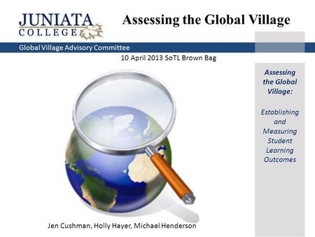 Global Village Advisory Committee 10 April 2013 SoTL Brown Bag Assessing the Global Village Assessing the Global Village: Establishing and Measuring Student.
