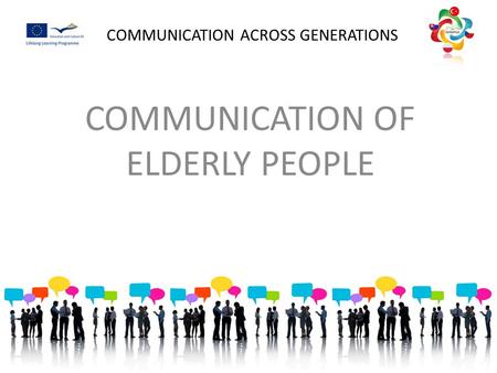 COMMUNICATION ACROSS GENERATIONS COMMUNICATION OF ELDERLY PEOPLE.