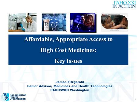 Panamerican Health Organization 1 James Fitzgerald Senior Advisor, Medicines and Health Technologies PAHO/WHO Washington Affordable, Appropriate Access.