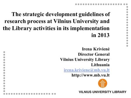 The strategic development guidelines of research process at Vilnius University and the Library activities in its implementation in 2013 Irena Krivienė.