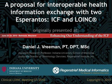 A proposal for interoperable health information exchange with two Esperantos: ICF and LOINC® originally presented at: Daniel J. Vreeman, PT, DPT, MSc Assistant.