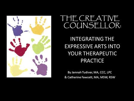 THE CREATIVE COUNSELLOR: INTEGRATING THE EXPRESSIVE ARTS INTO YOUR THERAPEUTIC PRACTICE By Jannah Tudiver, MA, CCC, LPC & Catherine Fawcett, MA, MSW, RSW.