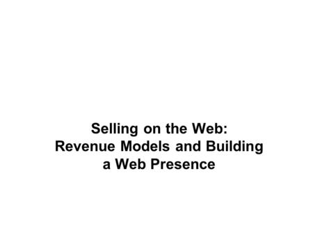 Selling on the Web: Revenue Models and Building a Web Presence.