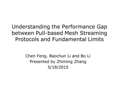 Understanding the Performance Gap between Pull-based Mesh Streaming Protocols and Fundamental Limits Chen Feng, Baochun Li and Bo Li Presented by Zhiming.
