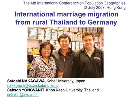 The 4th International Conference on Population Geographies 12 July 2007, Hong Kong International marriage migration from rural Thailand to Germany Satoshi.