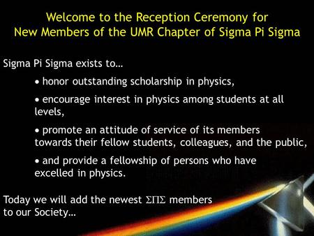 Welcome to the Reception Ceremony for New Members of the UMR Chapter of Sigma Pi Sigma Sigma Pi Sigma exists to…  honor outstanding scholarship in physics,