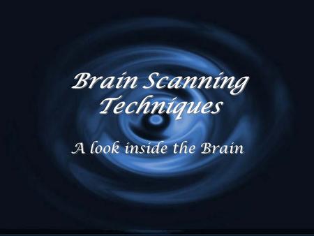 Brain Scanning Techniques A look inside the Brain.