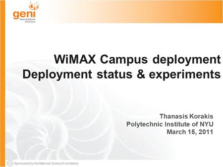 Sponsored by the National Science Foundation WiMAX Campus deployment Deployment status & experiments Thanasis Korakis Polytechnic Institute of NYU March.