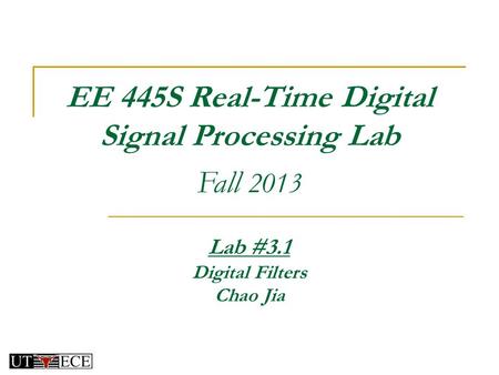 EE 445S Real-Time Digital Signal Processing Lab Fall 2013 Lab #3.1 Digital Filters Chao Jia.