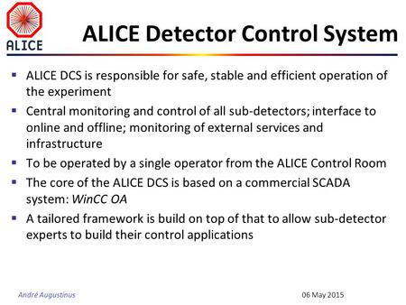 André Augustinus ALICE Detector Control System  ALICE DCS is responsible for safe, stable and efficient operation of the experiment  Central monitoring.
