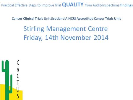 Practical Effective Steps to Improve Trial QUALITY from Audit/Inspections findings Cancer Clinical Trials Unit Scotland A NCRI Accredited Cancer Trials.
