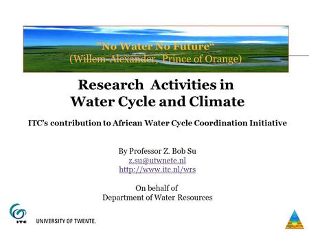 No Water No Future“ (Willem-Alexander, Prince of Orange) Research Activities in Water Cycle and Climate ITC’s contribution to African Water Cycle Coordination.