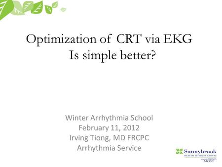 Optimization of CRT via EKG Is simple better? Winter Arrhythmia School February 11, 2012 Irving Tiong, MD FRCPC Arrhythmia Service.